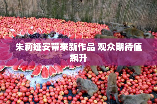 朱莉娅安带来新作品 观众期待值飙升