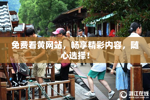 免费看黄网站，畅享精彩内容，随心选择！