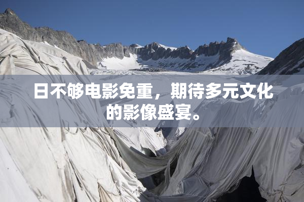 日不够电影免重，期待多元文化的影像盛宴。