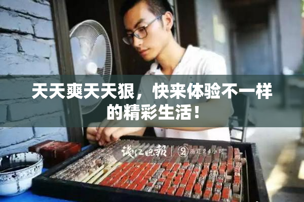 天天爽天天狠，快来体验不一样的精彩生活！