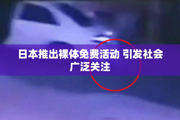 日本推出裸体免费活动 引发社会广泛关注