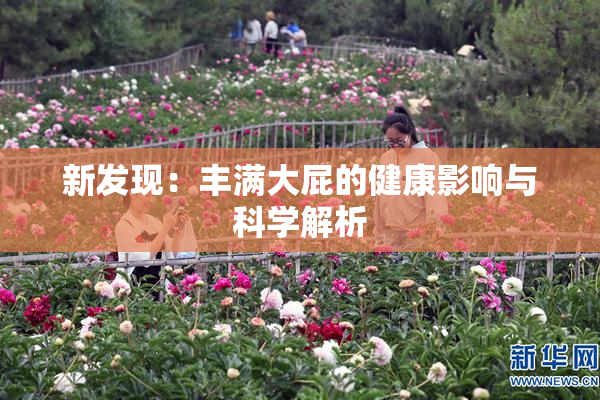 新发现：丰满大屁的健康影响与科学解析