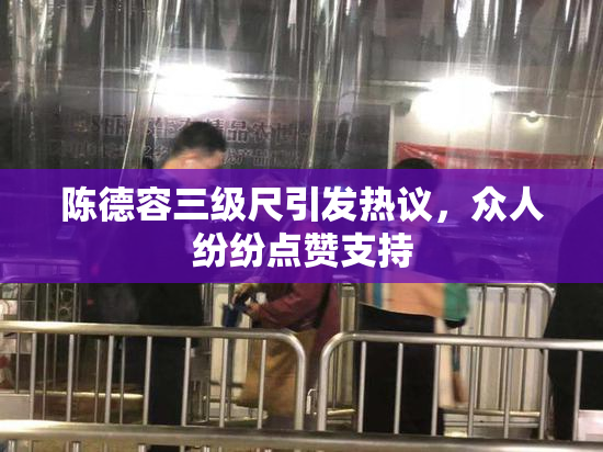 陈德容三级尺引发热议，众人纷纷点赞支持