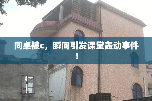 同桌被c，瞬间引发课堂轰动事件！