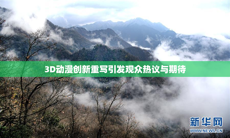 3D动漫创新重写引发观众热议与期待