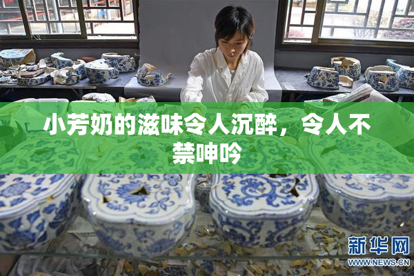 小芳奶的滋味令人沉醉，令人不禁呻吟