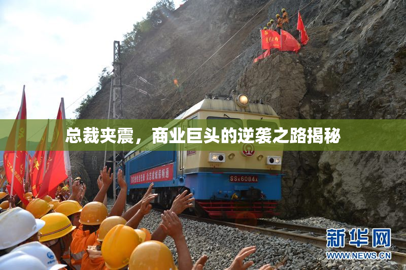 总裁夹震，商业巨头的逆袭之路揭秘