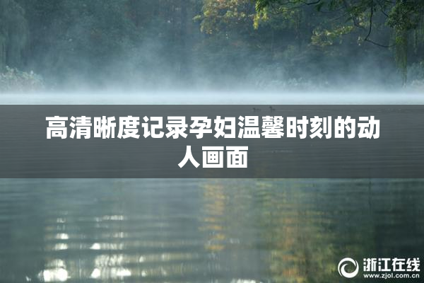 高清晰度记录孕妇温馨时刻的动人画面