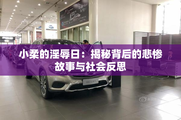 小柔的淫辱日：揭秘背后的悲惨故事与社会反思