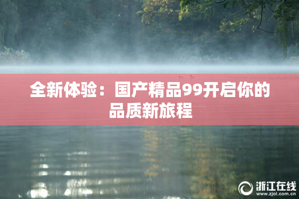 全新体验：国产精品99开启你的品质新旅程