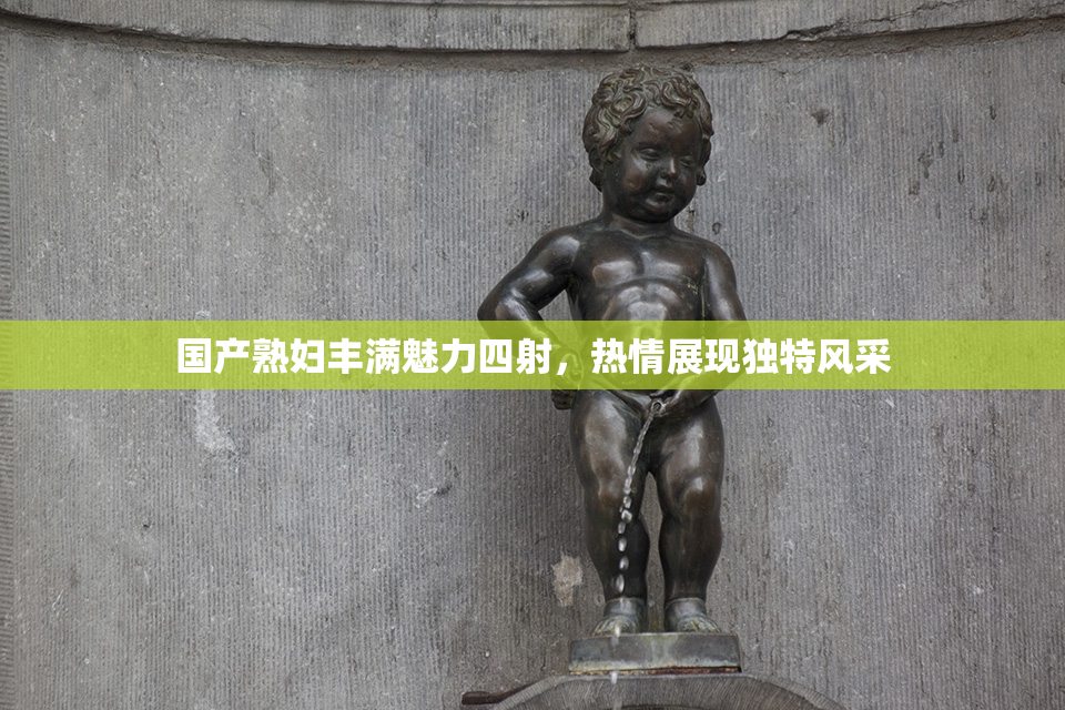 国产熟妇丰满魅力四射，热情展现独特风采