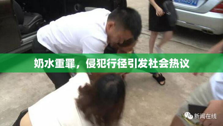 奶水重罪，侵犯行径引发社会热议