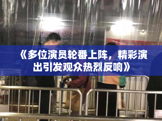 《多位演员轮番上阵，精彩演出引发观众热烈反响》