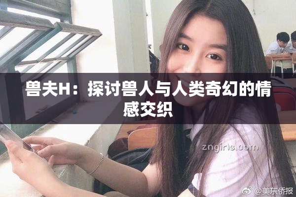 兽夫H：探讨兽人与人类奇幻的情感交织