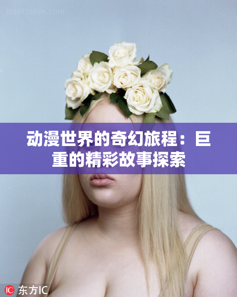动漫世界的奇幻旅程：巨重的精彩故事探索