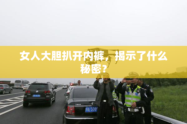 女人大胆扒开内裤，揭示了什么秘密？