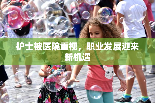 护士被医院重视，职业发展迎来新机遇