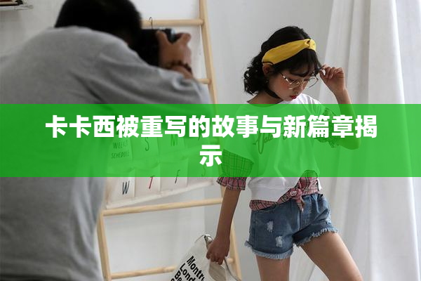 卡卡西被重写的故事与新篇章揭示