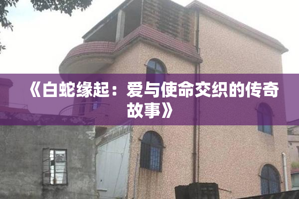 《白蛇缘起：爱与使命交织的传奇故事》