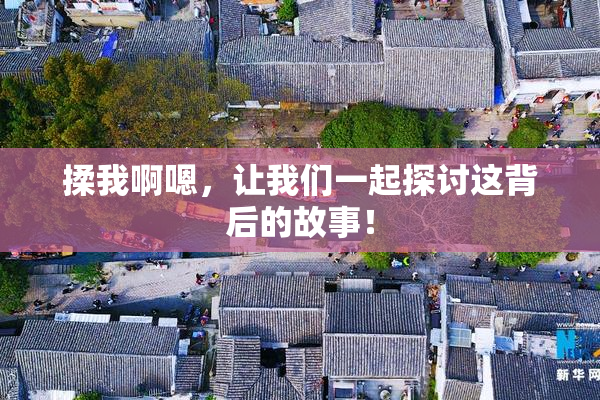 揉我啊嗯，让我们一起探讨这背后的故事！