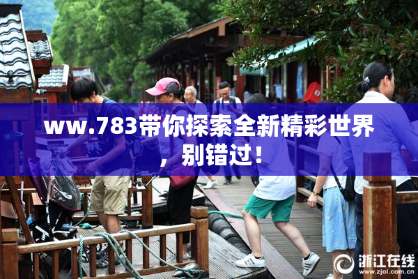 ww.783带你探索全新精彩世界，别错过！