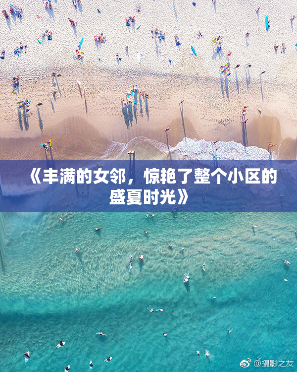 《丰满的女邻，惊艳了整个小区的盛夏时光》