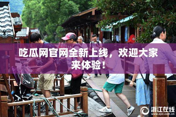 吃瓜网官网全新上线，欢迎大家来体验！