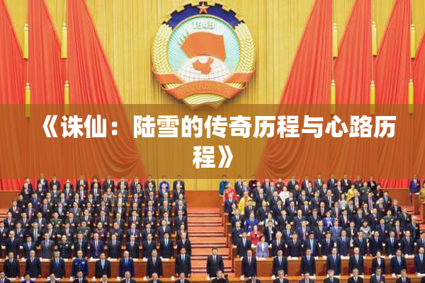 《诛仙：陆雪的传奇历程与心路历程》