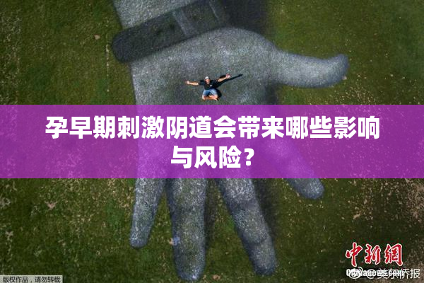孕早期刺激阴道会带来哪些影响与风险？