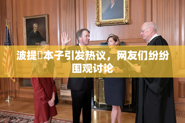 波提歐本子引发热议，网友们纷纷围观讨论