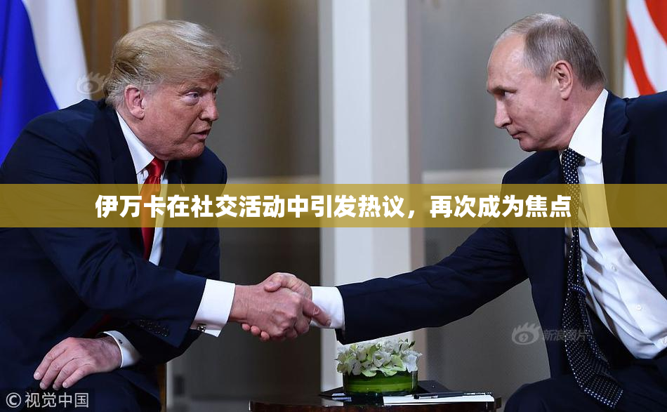 伊万卡在社交活动中引发热议，再次成为焦点