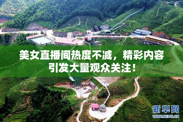 美女直播间热度不减，精彩内容引发大量观众关注！