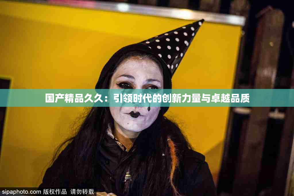 国产精品久久：引领时代的创新力量与卓越品质