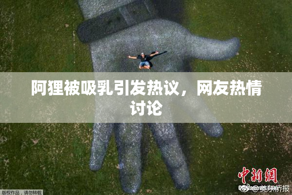 阿狸被吸乳引发热议，网友热情讨论