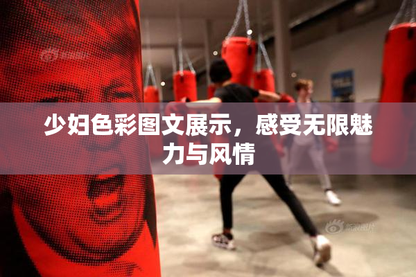 少妇色彩图文展示，感受无限魅力与风情