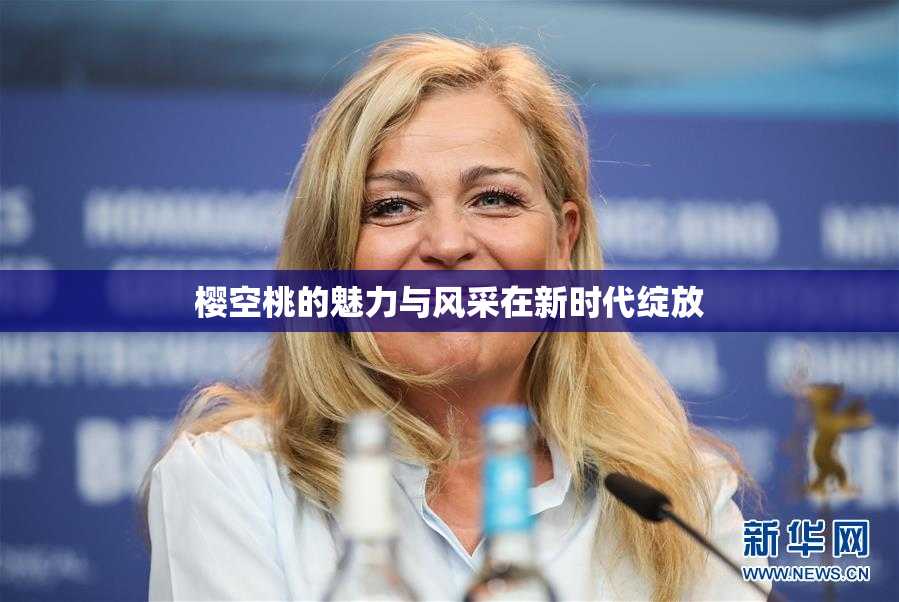樱空桃的魅力与风采在新时代绽放