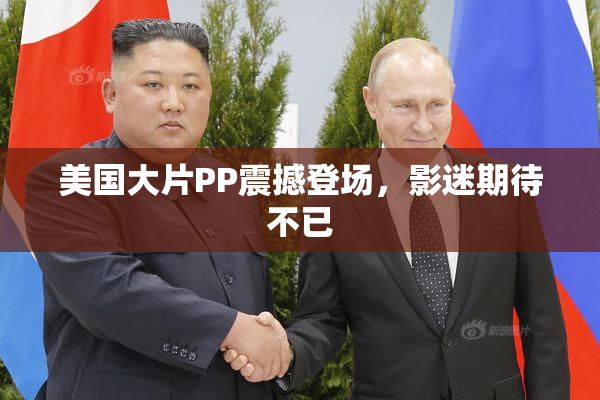 美国大片PP震撼登场，影迷期待不已