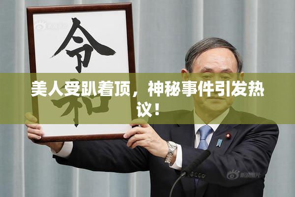 美人受趴着顶，神秘事件引发热议！