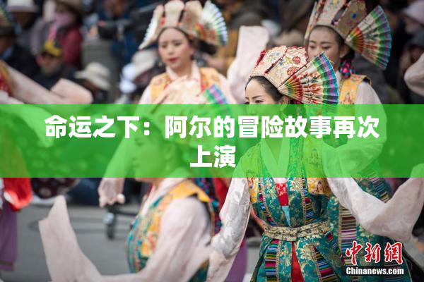 命运之下：阿尔的冒险故事再次上演
