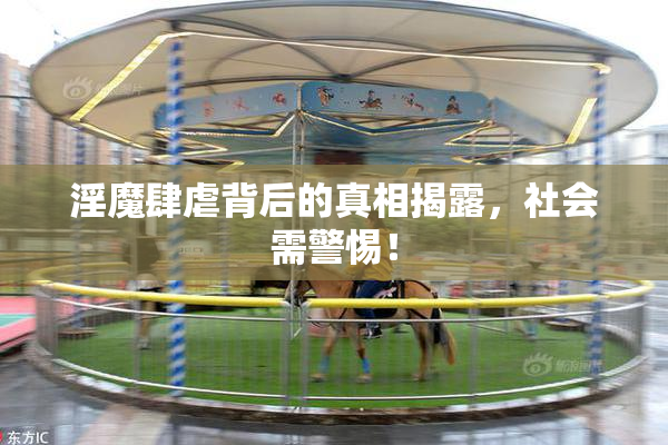 淫魔肆虐背后的真相揭露，社会需警惕！
