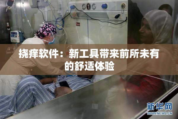 挠痒软件：新工具带来前所未有的舒适体验