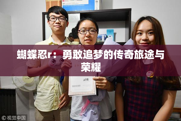 蝴蝶忍r：勇敢追梦的传奇旅途与荣耀
