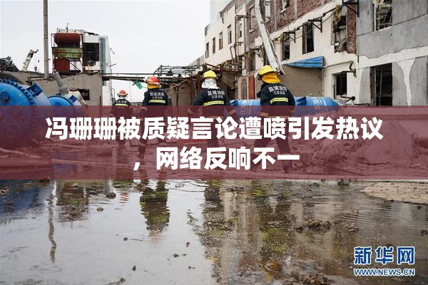 冯珊珊被质疑言论遭喷引发热议，网络反响不一
