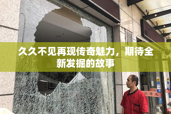 久久不见再现传奇魅力，期待全新发掘的故事