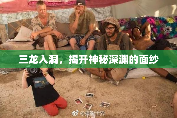 三龙入洞，揭开神秘深渊的面纱