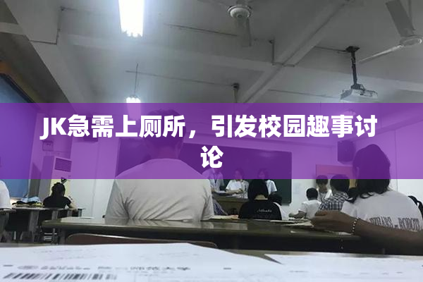 JK急需上厕所，引发校园趣事讨论