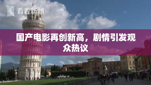 国产电影再创新高，剧情引发观众热议