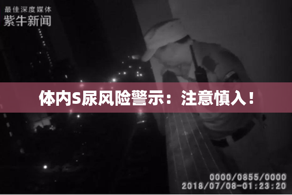体内S尿风险警示：注意慎入！