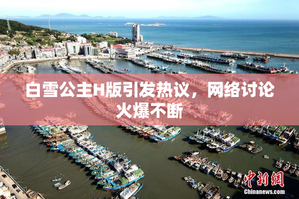 白雪公主H版引发热议，网络讨论火爆不断