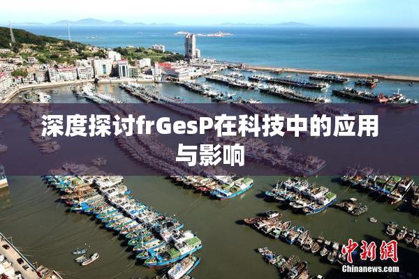 深度探讨frGesP在科技中的应用与影响